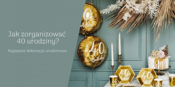 Jak zorganizować 40 urodziny? Najmodniejsze dekoracje 2022!